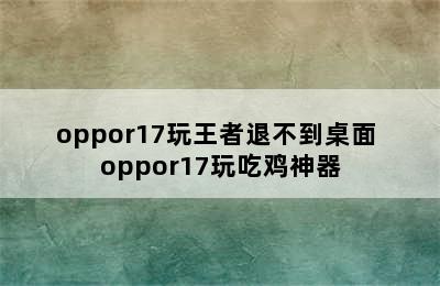 oppor17玩王者退不到桌面 oppor17玩吃鸡神器